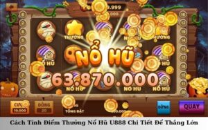 Cách Tính Điểm Thưởng Nổ Hũ U888 Chi Tiết Để Thắng Lớn