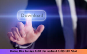Hướng Dẫn Tải App Ee88 Cho Android & iOS Mới Nhất