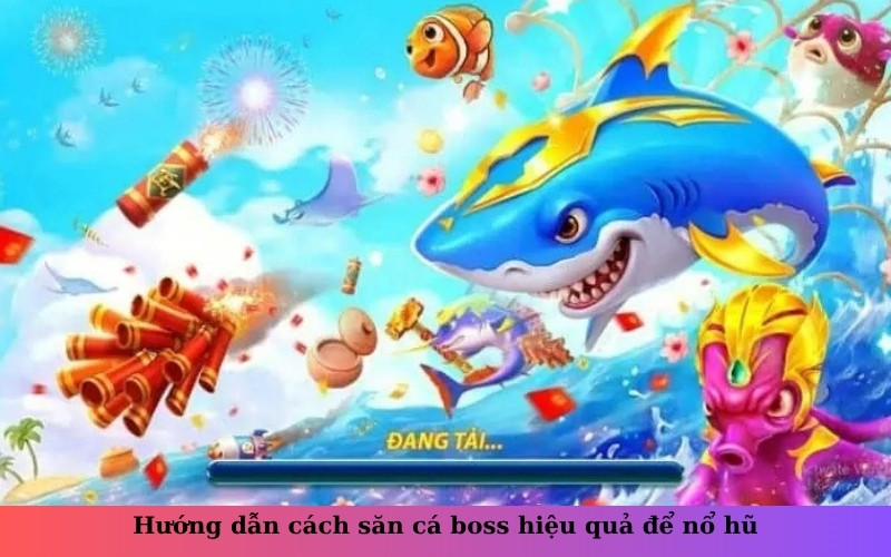 Hướng dẫn cách săn cá boss hiệu quả để nổ hũ