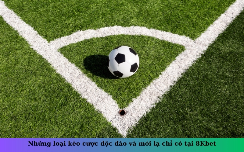 Những loại kèo cược độc đáo và mới lạ chỉ có tại 8Kbet